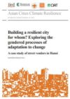 Building a resilient city for whom? Exploring the gendered processes of adaptation to change: A case study of street vendors in Hanoi.